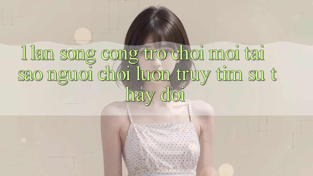 1. Làn Sóng Cổng Trò chơi Mới: Tại Sao Người Chơi Luôn Truy tìm Sự Thay Đổi? 1. Làn Sóng Cổng Trò chơi Mới: Tại Sao Người Chơi Luôn Truy tìm Sự Thay Đổi?