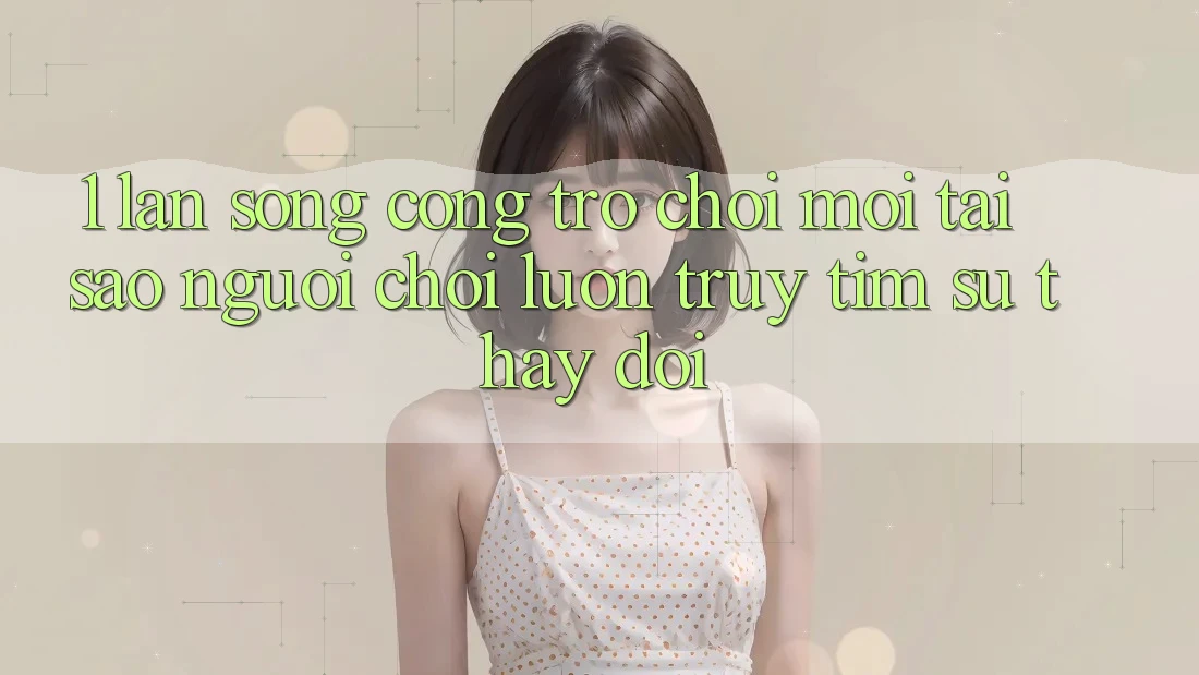 1. Làn Sóng Cổng Trò chơi Mới: Tại Sao Người Chơi Luôn Truy tìm Sự Thay đổi? 1. Làn Sóng Cổng Trò chơi Mới: Tại Sao Người Chơi Luôn Truy tìm Sự Thay đổi?