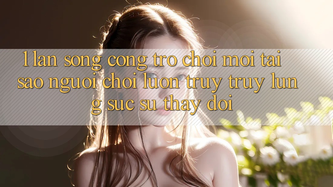 1. Làn Sóng Cổng Trò chơi Mới: Tại Sao Người Chơi Luôn Truy truy lùng sục Sự Thay Đổi? 1. Làn Sóng Cổng Trò chơi Mới: Tại Sao Người Chơi Luôn Truy truy lùng sục Sự Thay Đổi?
