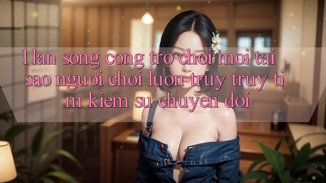 1. Làn Sóng Cổng Trò chơi Mới: Tại Sao Người Chơi Luôn Truy truy tìm Kiếm Sự Chuyển đổi? 1. Làn Sóng Cổng Trò chơi Mới: Tại Sao Người Chơi Luôn Truy truy tìm Kiếm Sự Chuyển đổi?