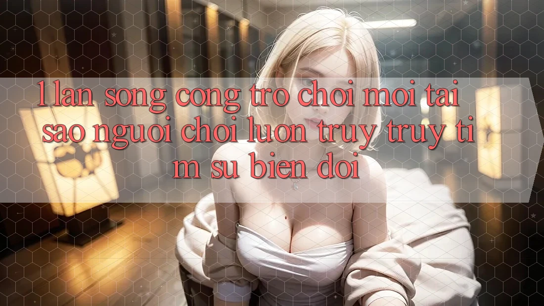 1. Làn Sóng Cổng Trò chơi Mới: Tại Sao Người Chơi Luôn Truy truy tìm Sự Biến đổi? 1. Làn Sóng Cổng Trò chơi Mới: Tại Sao Người Chơi Luôn Truy truy tìm Sự Biến đổi?