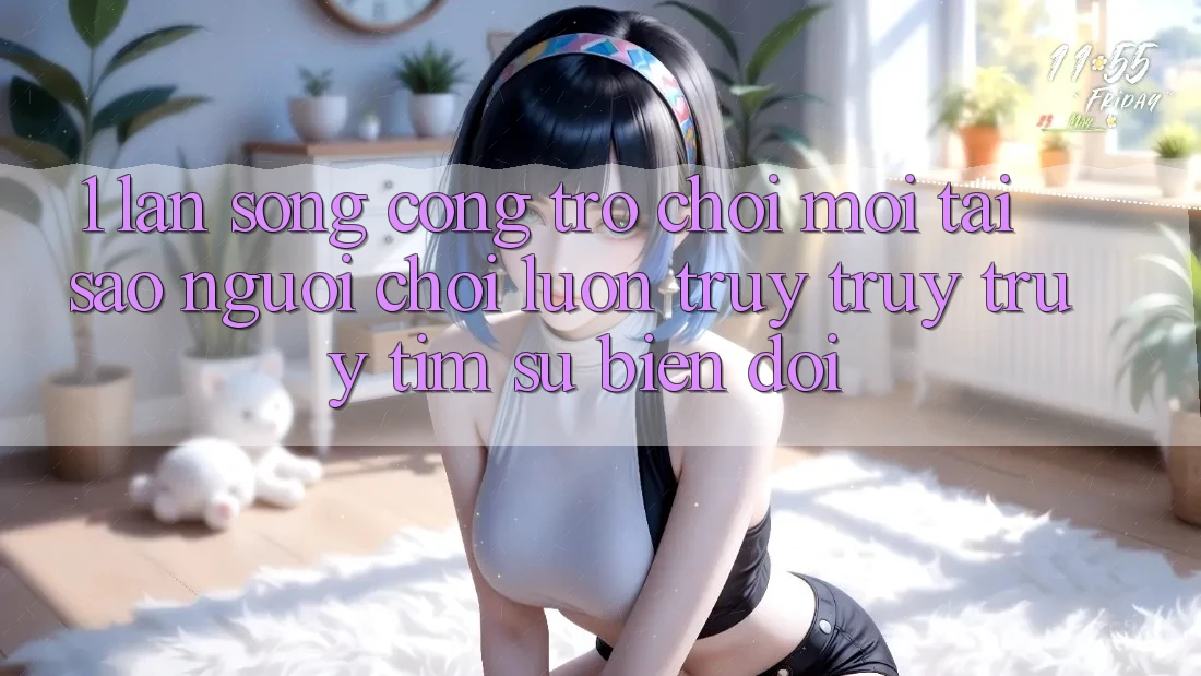 1. Làn Sóng Cổng Trò chơi Mới: Tại Sao Người chơi Luôn Truy truy truy tìm Sự Biến đổi?