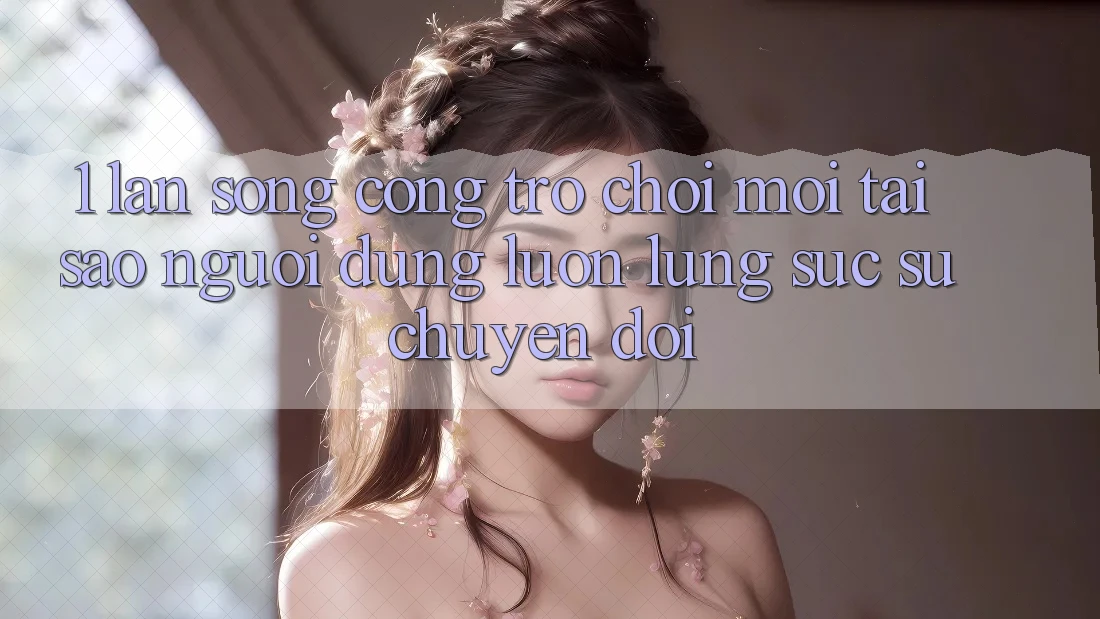1. Làn Sóng Cổng Trò chơi Mới: Tại Sao Người dùng Luôn Lùng sục Sự Chuyển đổi? 1. Làn Sóng Cổng Trò chơi Mới: Tại Sao Người dùng Luôn Lùng sục Sự Chuyển đổi?