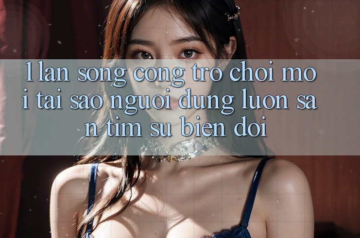1. Làn Sóng Cổng Trò chơi Mới: Tại Sao Người dùng Luôn Săn tìm Sự Biến đổi? 1. Làn Sóng Cổng Trò chơi Mới: Tại Sao Người dùng Luôn Săn tìm Sự Biến đổi?