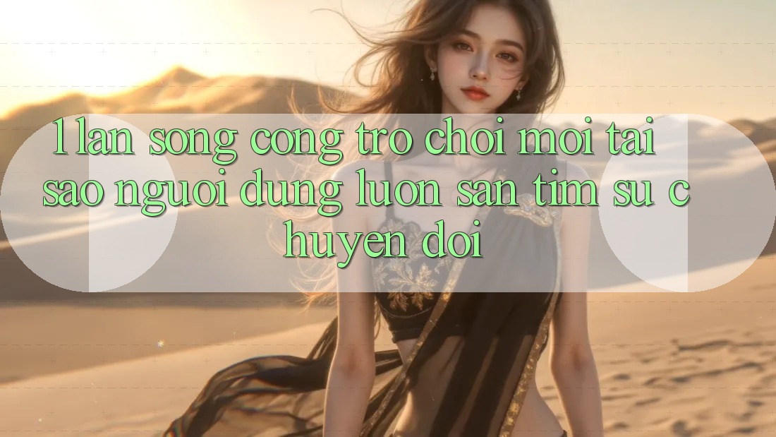 1. Làn Sóng Cổng Trò chơi Mới: Tại Sao Người dùng Luôn Săn tìm Sự Chuyển đổi? 1. Làn Sóng Cổng Trò chơi Mới: Tại Sao Người dùng Luôn Săn tìm Sự Chuyển đổi?