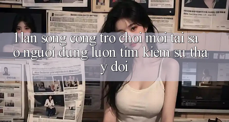 1. Làn Sóng Cổng Trò chơi Mới: Tại Sao Người dùng Luôn Tìm kiếm Sự Thay đổi? 1. Làn Sóng Cổng Trò chơi Mới: Tại Sao Người dùng Luôn Tìm kiếm Sự Thay đổi?