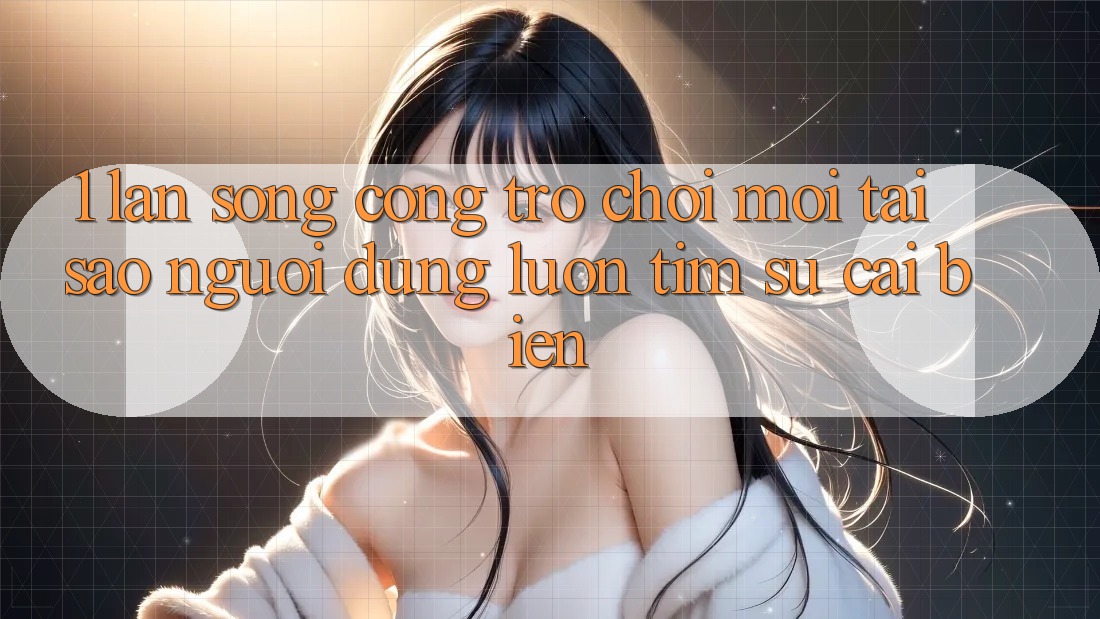 1. Làn Sóng Cổng Trò chơi Mới: Tại Sao Người dùng Luôn Tìm Sự Cải biến? 1. Làn Sóng Cổng Trò chơi Mới: Tại Sao Người dùng Luôn Tìm Sự Cải biến?