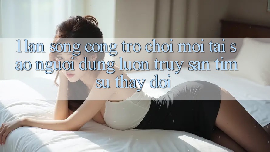 1. Làn Sóng Cổng Trò chơi Mới: Tại Sao Người dùng Luôn Truy săn tìm Sự Thay Đổi? 1. Làn Sóng Cổng Trò chơi Mới: Tại Sao Người dùng Luôn Truy săn tìm Sự Thay Đổi?