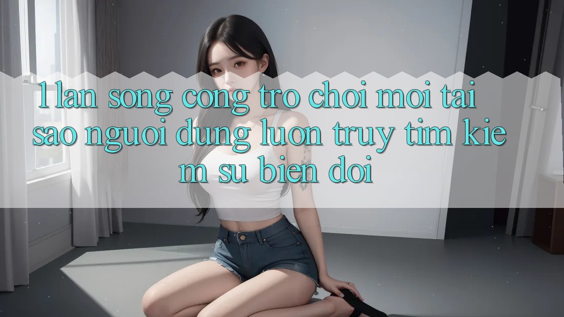 1. Làn Sóng Cổng Trò chơi Mới: Tại Sao Người dùng Luôn Truy tìm kiếm Sự Biến đổi?