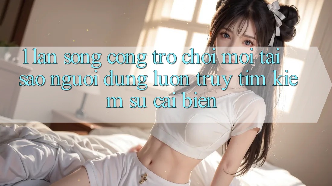 1. Làn Sóng Cổng Trò chơi Mới: Tại Sao Người dùng Luôn Truy tìm Kiếm Sự Cải biến? 1. Làn Sóng Cổng Trò chơi Mới: Tại Sao Người dùng Luôn Truy tìm Kiếm Sự Cải biến?