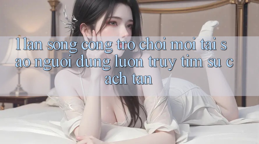 1. Làn Sóng Cổng Trò chơi Mới: Tại Sao Người dùng Luôn Truy tìm Sự Cách tân? 1. Làn Sóng Cổng Trò chơi Mới: Tại Sao Người dùng Luôn Truy tìm Sự Cách tân?