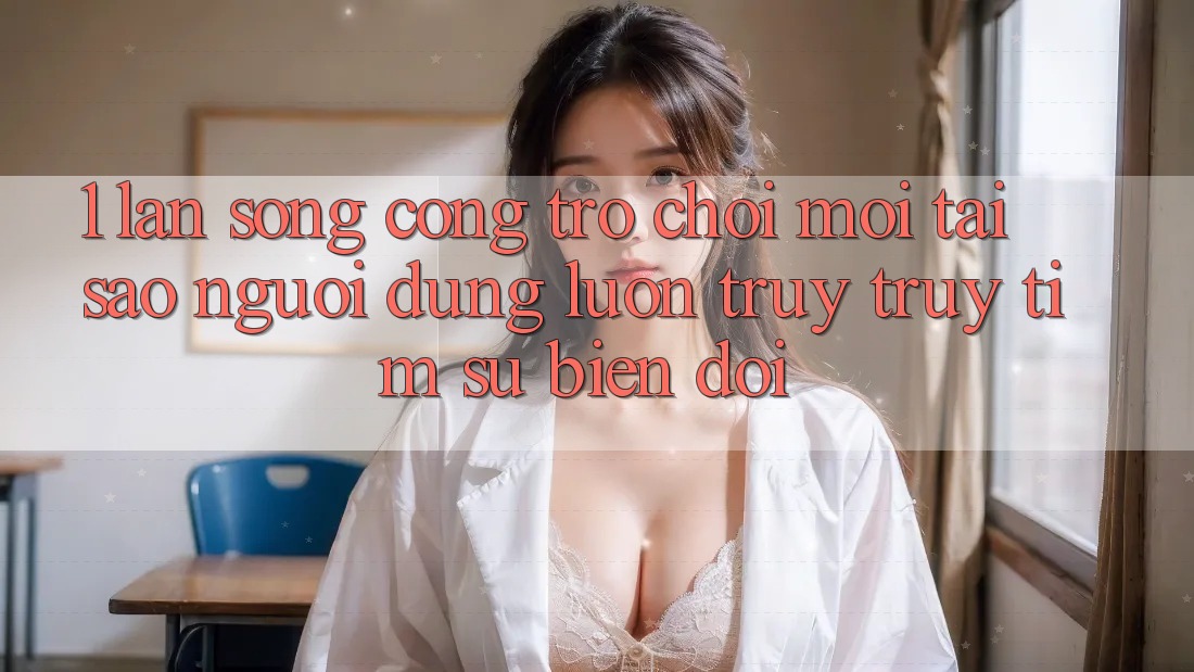1. Làn Sóng Cổng Trò chơi Mới: Tại Sao Người dùng Luôn Truy truy tìm Sự Biến đổi? 1. Làn Sóng Cổng Trò chơi Mới: Tại Sao Người dùng Luôn Truy truy tìm Sự Biến đổi?