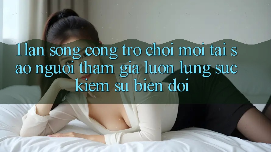 1. Làn Sóng Cổng Trò chơi Mới: Tại Sao Người tham gia Luôn Lùng sục Kiếm Sự Biến đổi?