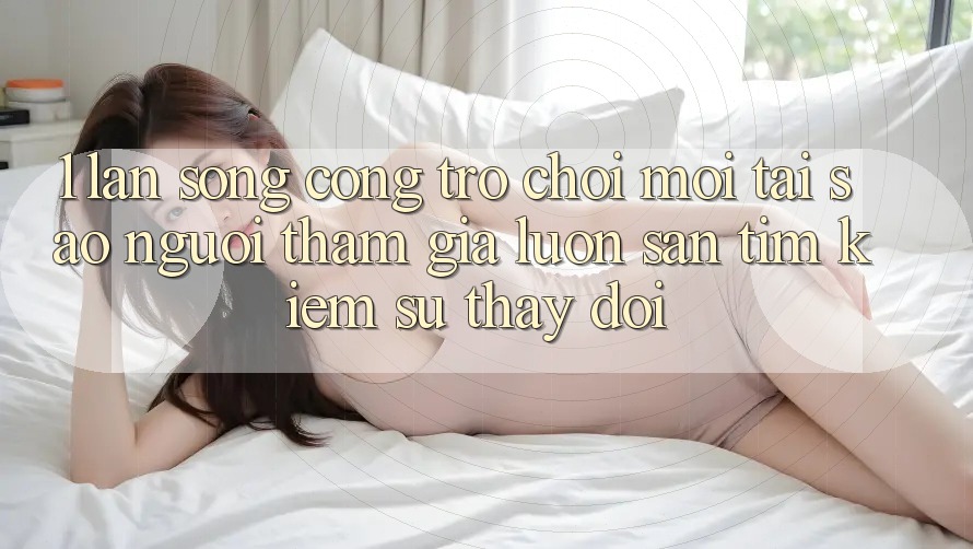 1. Làn Sóng Cổng Trò chơi Mới: Tại Sao Người tham gia Luôn Săn tìm Kiếm Sự Thay Đổi? 1. Làn Sóng Cổng Trò chơi Mới: Tại Sao Người tham gia Luôn Săn tìm Kiếm Sự Thay Đổi?