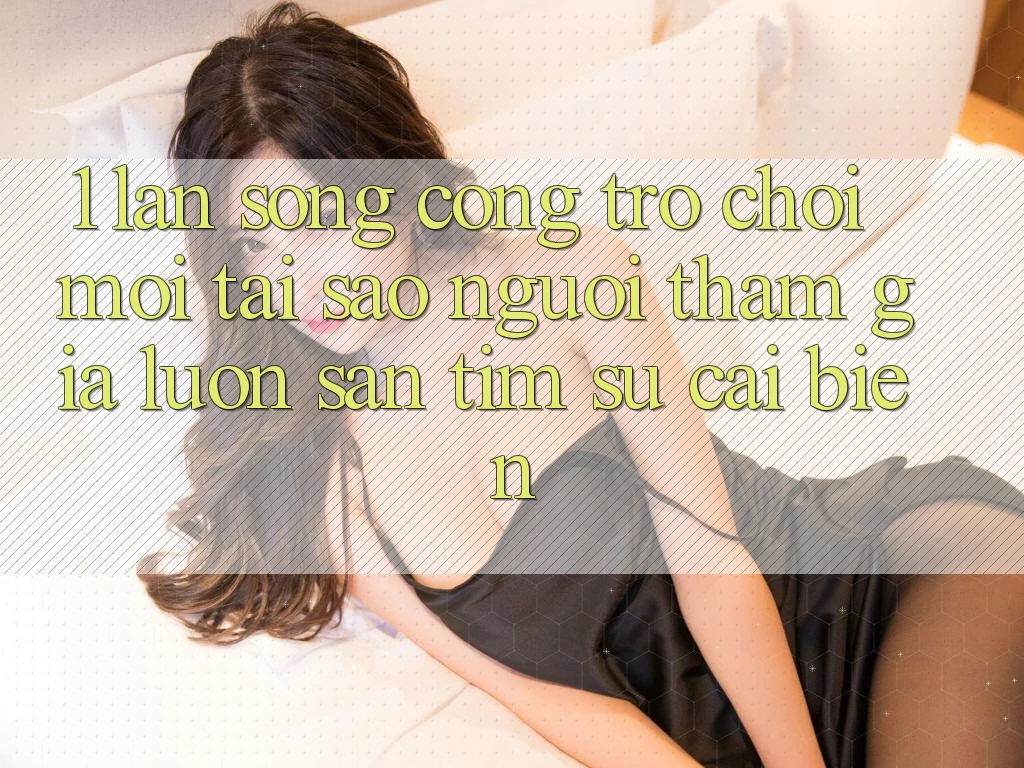 1. Làn Sóng Cổng Trò chơi Mới: Tại Sao Người tham gia Luôn Săn tìm Sự Cải biến? 1. Làn Sóng Cổng Trò chơi Mới: Tại Sao Người tham gia Luôn Săn tìm Sự Cải biến?