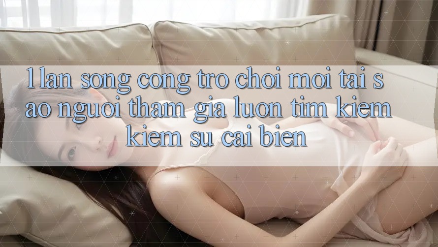 1. Làn Sóng Cổng Trò chơi Mới: Tại Sao Người tham gia Luôn Tìm kiếm kiếm Sự Cải biến? 1. Làn Sóng Cổng Trò chơi Mới: Tại Sao Người tham gia Luôn Tìm kiếm kiếm Sự Cải biến?