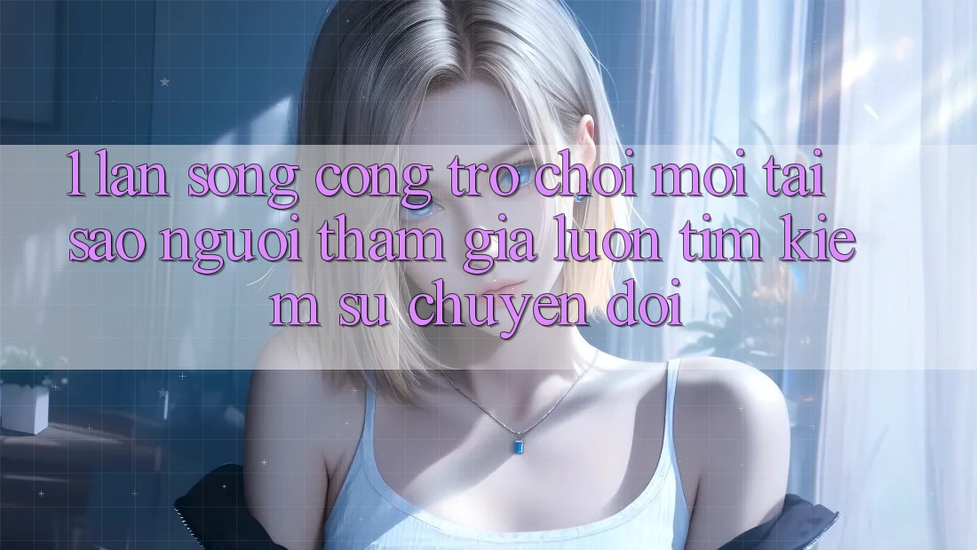 1. Làn Sóng Cổng Trò chơi Mới: Tại Sao Người tham gia Luôn Tìm Kiếm Sự Chuyển đổi? 1. Làn Sóng Cổng Trò chơi Mới: Tại Sao Người tham gia Luôn Tìm Kiếm Sự Chuyển đổi?