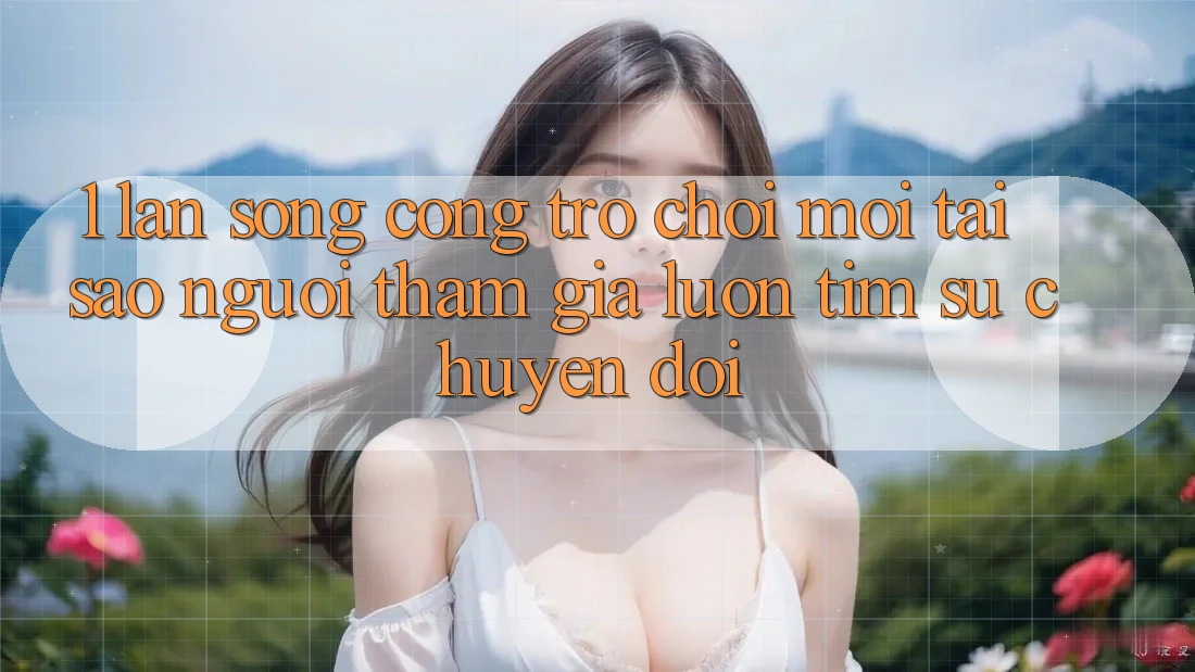 1. Làn Sóng Cổng Trò chơi Mới: Tại Sao Người tham gia Luôn Tìm Sự Chuyển đổi? 1. Làn Sóng Cổng Trò chơi Mới: Tại Sao Người tham gia Luôn Tìm Sự Chuyển đổi?