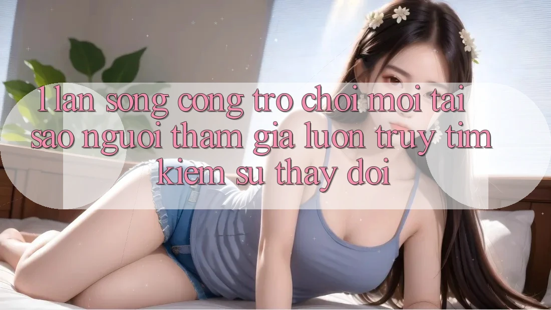 1. Làn Sóng Cổng Trò chơi Mới: Tại Sao Người tham gia Luôn Truy tìm Kiếm Sự Thay Đổi? 1. Làn Sóng Cổng Trò chơi Mới: Tại Sao Người tham gia Luôn Truy tìm Kiếm Sự Thay Đổi?