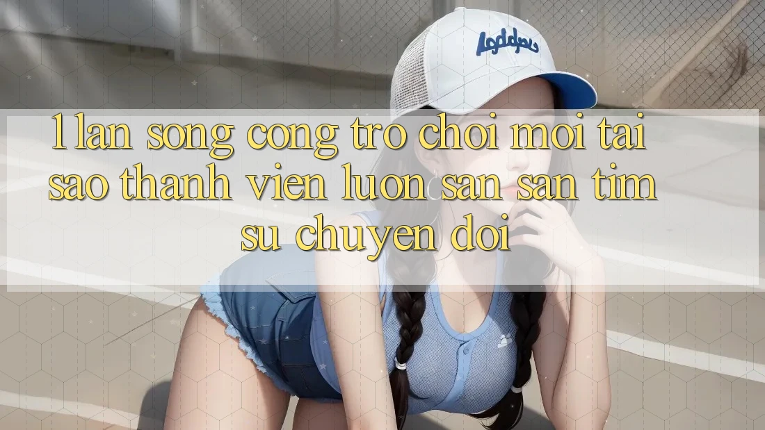 1. Làn Sóng Cổng Trò chơi Mới: Tại Sao Thành viên Luôn Săn săn tìm Sự Chuyển đổi?