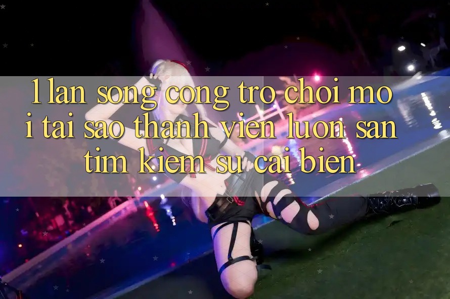 1. Làn Sóng Cổng Trò chơi Mới: Tại Sao Thành viên Luôn Săn tìm Kiếm Sự Cải biến? 1. Làn Sóng Cổng Trò chơi Mới: Tại Sao Thành viên Luôn Săn tìm Kiếm Sự Cải biến?
