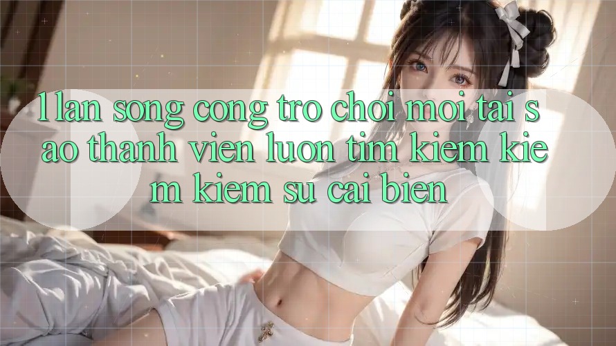 1. Làn Sóng Cổng Trò chơi Mới: Tại Sao Thành viên Luôn Tìm kiếm kiếm Kiếm Sự Cải biến? 1. Làn Sóng Cổng Trò chơi Mới: Tại Sao Thành viên Luôn Tìm kiếm kiếm Kiếm Sự Cải biến?