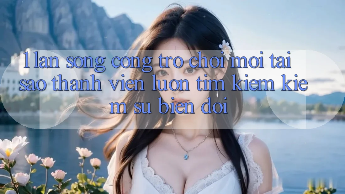1. Làn Sóng Cổng Trò chơi Mới: Tại Sao Thành viên Luôn Tìm kiếm kiếm Sự Biến đổi? 1. Làn Sóng Cổng Trò chơi Mới: Tại Sao Thành viên Luôn Tìm kiếm kiếm Sự Biến đổi?