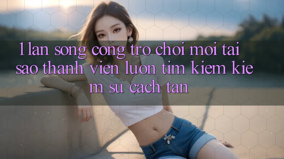 1. Làn Sóng Cổng Trò chơi Mới: Tại Sao Thành viên Luôn Tìm kiếm Kiếm Sự Cách tân? 1. Làn Sóng Cổng Trò chơi Mới: Tại Sao Thành viên Luôn Tìm kiếm Kiếm Sự Cách tân?