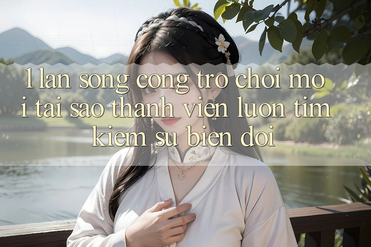 1. Làn Sóng Cổng Trò chơi Mới: Tại Sao Thành viên Luôn Tìm Kiếm Sự Biến đổi? 1. Làn Sóng Cổng Trò chơi Mới: Tại Sao Thành viên Luôn Tìm Kiếm Sự Biến đổi?