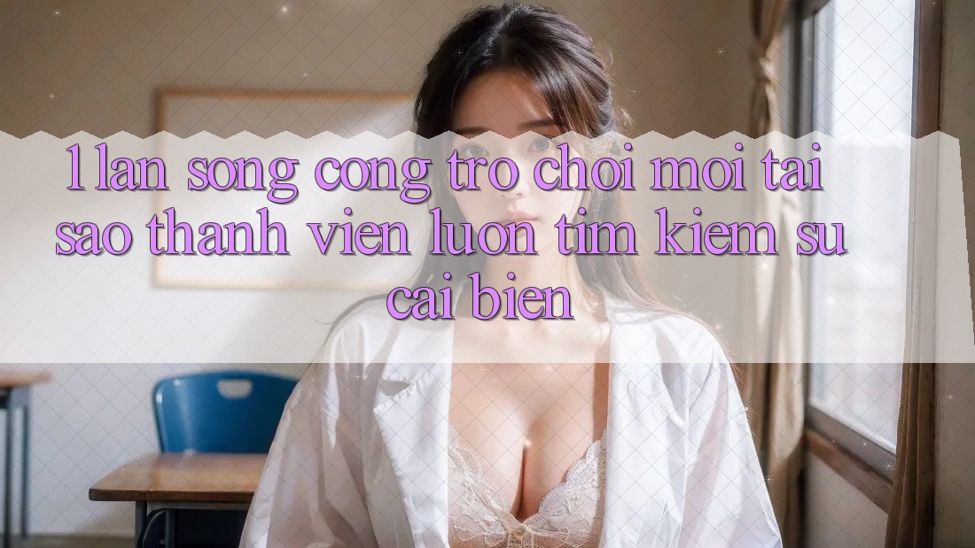 1. Làn Sóng Cổng Trò chơi Mới: Tại Sao Thành viên Luôn Tìm Kiếm Sự Cải biến? 1. Làn Sóng Cổng Trò chơi Mới: Tại Sao Thành viên Luôn Tìm Kiếm Sự Cải biến?