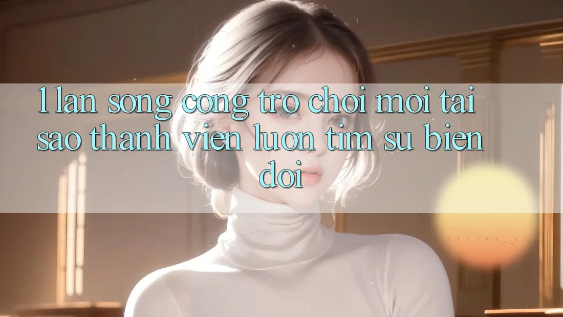 1. Làn Sóng Cổng Trò chơi Mới: Tại Sao Thành viên Luôn Tìm Sự Biến đổi? 1. Làn Sóng Cổng Trò chơi Mới: Tại Sao Thành viên Luôn Tìm Sự Biến đổi?
