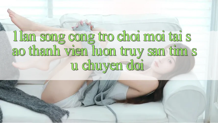 1. Làn Sóng Cổng Trò chơi Mới: Tại Sao Thành viên Luôn Truy săn tìm Sự Chuyển đổi? 1. Làn Sóng Cổng Trò chơi Mới: Tại Sao Thành viên Luôn Truy săn tìm Sự Chuyển đổi?