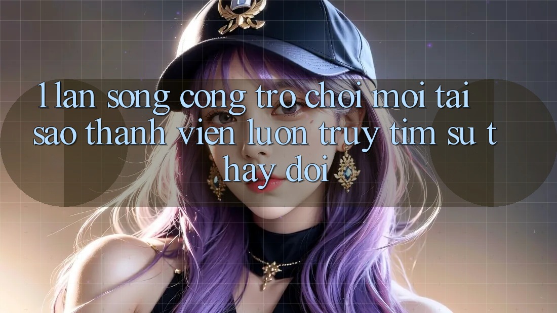 1. Làn Sóng Cổng Trò chơi Mới: Tại Sao Thành viên Luôn Truy tìm Sự Thay Đổi? 1. Làn Sóng Cổng Trò chơi Mới: Tại Sao Thành viên Luôn Truy tìm Sự Thay Đổi?