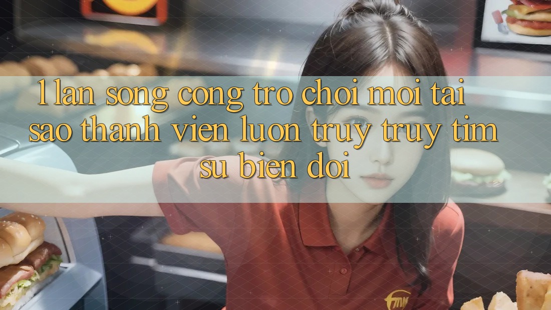 1. Làn Sóng Cổng Trò chơi Mới: Tại Sao Thành viên Luôn Truy truy tìm Sự Biến đổi?