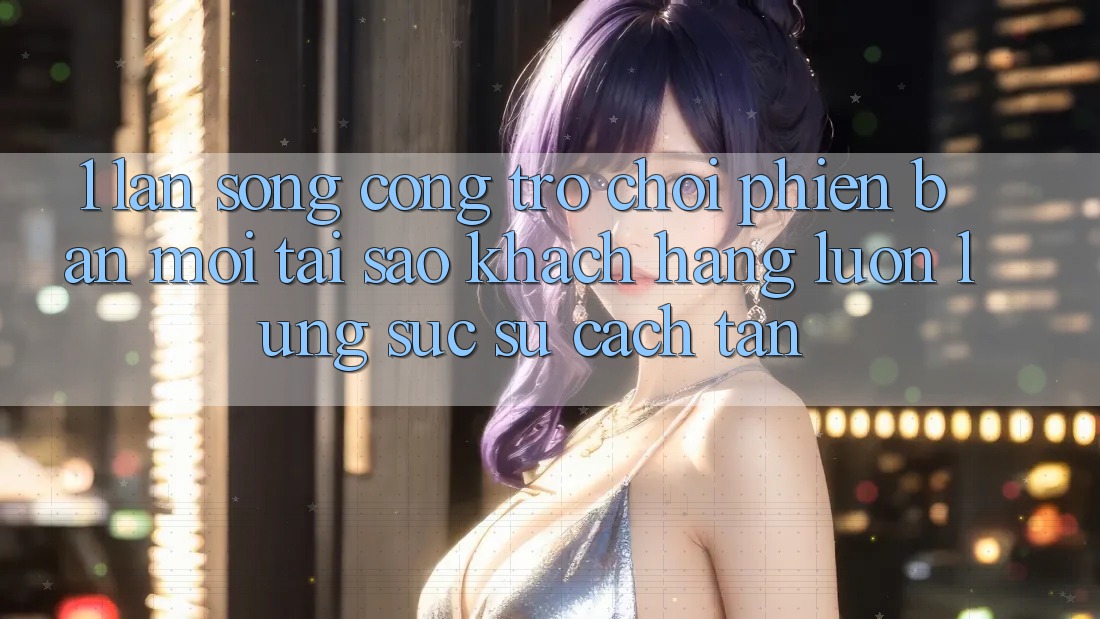 1. Làn Sóng Cổng Trò chơi Phiên bản mới: Tại Sao Khách hàng Luôn Lùng sục Sự Cách tân? 1. Làn Sóng Cổng Trò chơi Phiên bản mới: Tại Sao Khách hàng Luôn Lùng sục Sự Cách tân?