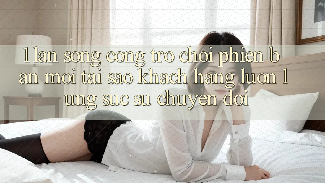 1. Làn Sóng Cổng Trò chơi Phiên bản mới: Tại Sao Khách hàng Luôn Lùng sục Sự Chuyển đổi? 1. Làn Sóng Cổng Trò chơi Phiên bản mới: Tại Sao Khách hàng Luôn Lùng sục Sự Chuyển đổi?