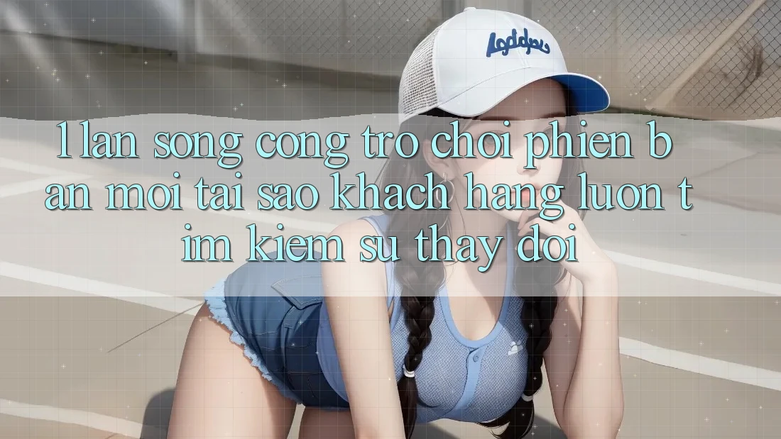 1. Làn Sóng Cổng Trò chơi Phiên bản mới: Tại Sao Khách hàng Luôn Tìm Kiếm Sự Thay Đổi? 1. Làn Sóng Cổng Trò chơi Phiên bản mới: Tại Sao Khách hàng Luôn Tìm Kiếm Sự Thay Đổi?
