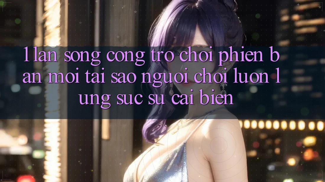 1. Làn Sóng Cổng Trò chơi Phiên bản mới: Tại Sao Người Chơi Luôn Lùng sục Sự Cải biến? 1. Làn Sóng Cổng Trò chơi Phiên bản mới: Tại Sao Người Chơi Luôn Lùng sục Sự Cải biến?