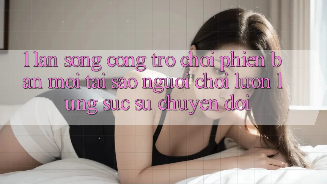 1. Làn Sóng Cổng Trò chơi Phiên bản mới: Tại Sao Người Chơi Luôn Lùng sục Sự Chuyển đổi? 1. Làn Sóng Cổng Trò chơi Phiên bản mới: Tại Sao Người Chơi Luôn Lùng sục Sự Chuyển đổi?