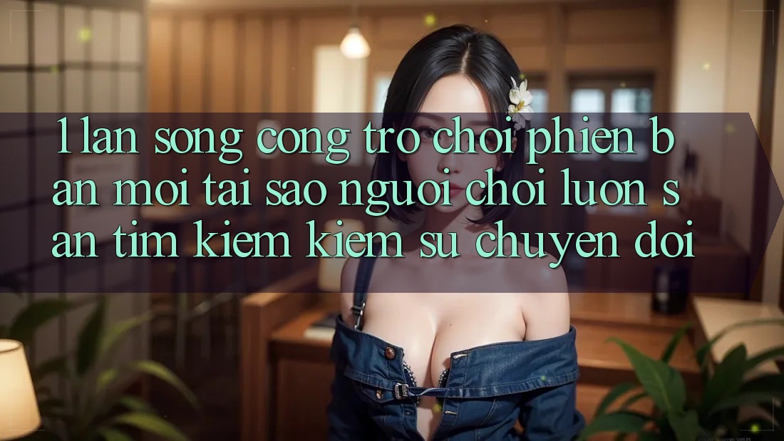 1. Làn Sóng Cổng Trò chơi Phiên bản mới: Tại Sao Người Chơi Luôn Săn tìm kiếm Kiếm Sự Chuyển đổi? 1. Làn Sóng Cổng Trò chơi Phiên bản mới: Tại Sao Người Chơi Luôn Săn tìm kiếm Kiếm Sự Chuyển đổi?