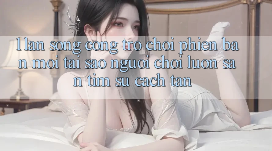 1. Làn Sóng Cổng Trò chơi Phiên bản mới: Tại Sao Người Chơi Luôn Săn tìm Sự Cách tân? 1. Làn Sóng Cổng Trò chơi Phiên bản mới: Tại Sao Người Chơi Luôn Săn tìm Sự Cách tân?