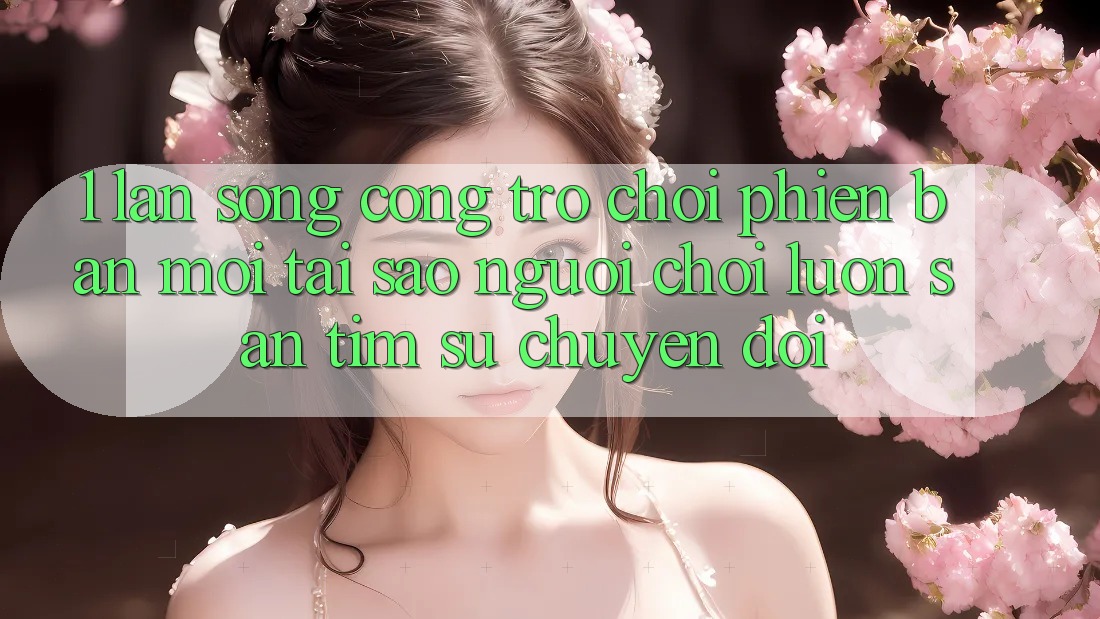 1. Làn Sóng Cổng Trò chơi Phiên bản mới: Tại Sao Người Chơi Luôn Săn tìm Sự Chuyển đổi? 1. Làn Sóng Cổng Trò chơi Phiên bản mới: Tại Sao Người Chơi Luôn Săn tìm Sự Chuyển đổi?