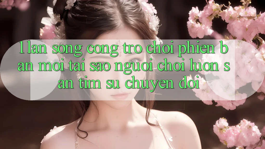 1. Làn Sóng Cổng Trò chơi Phiên bản mới: Tại Sao Người Chơi Luôn Săn tìm Sự Chuyển đổi? 1. Làn Sóng Cổng Trò chơi Phiên bản mới: Tại Sao Người Chơi Luôn Săn tìm Sự Chuyển đổi?