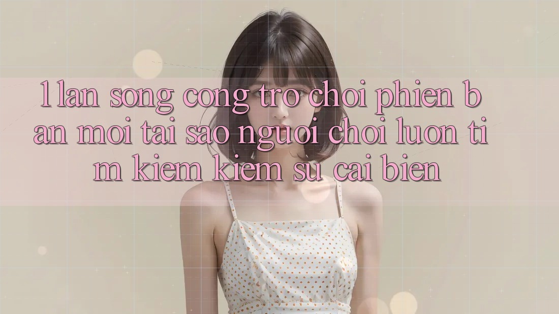 1. Làn Sóng Cổng Trò chơi Phiên bản mới: Tại Sao Người Chơi Luôn Tìm kiếm Kiếm Sự Cải biến? 1. Làn Sóng Cổng Trò chơi Phiên bản mới: Tại Sao Người Chơi Luôn Tìm kiếm Kiếm Sự Cải biến?