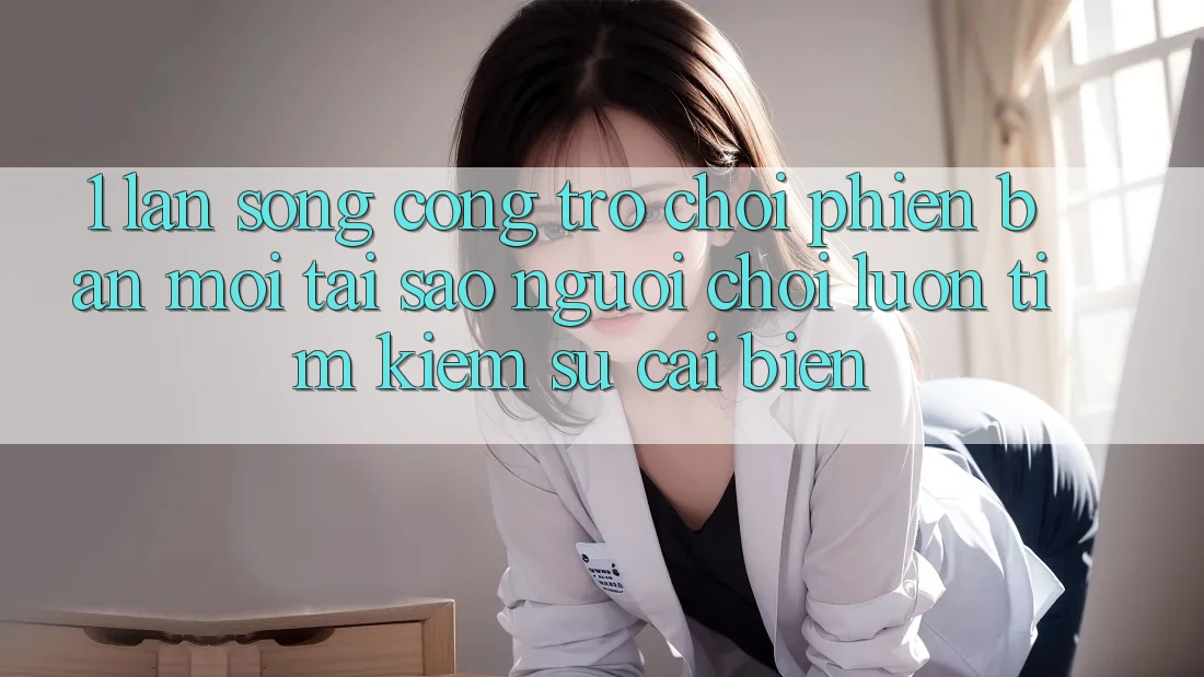1. Làn Sóng Cổng Trò chơi Phiên bản mới: Tại Sao Người Chơi Luôn Tìm Kiếm Sự Cải biến? 1. Làn Sóng Cổng Trò chơi Phiên bản mới: Tại Sao Người Chơi Luôn Tìm Kiếm Sự Cải biến?
