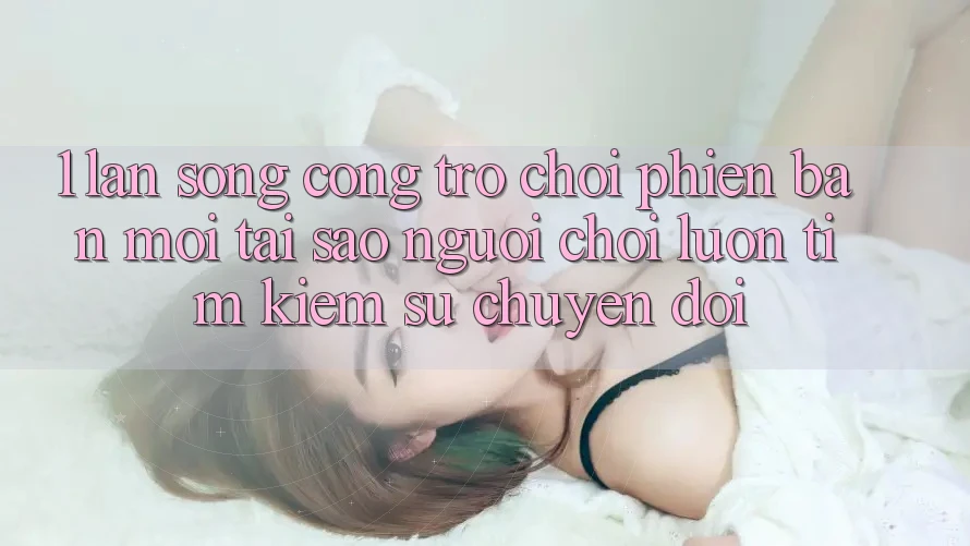 1. Làn Sóng Cổng Trò chơi Phiên bản mới: Tại Sao Người Chơi Luôn Tìm Kiếm Sự Chuyển đổi? 1. Làn Sóng Cổng Trò chơi Phiên bản mới: Tại Sao Người Chơi Luôn Tìm Kiếm Sự Chuyển đổi?