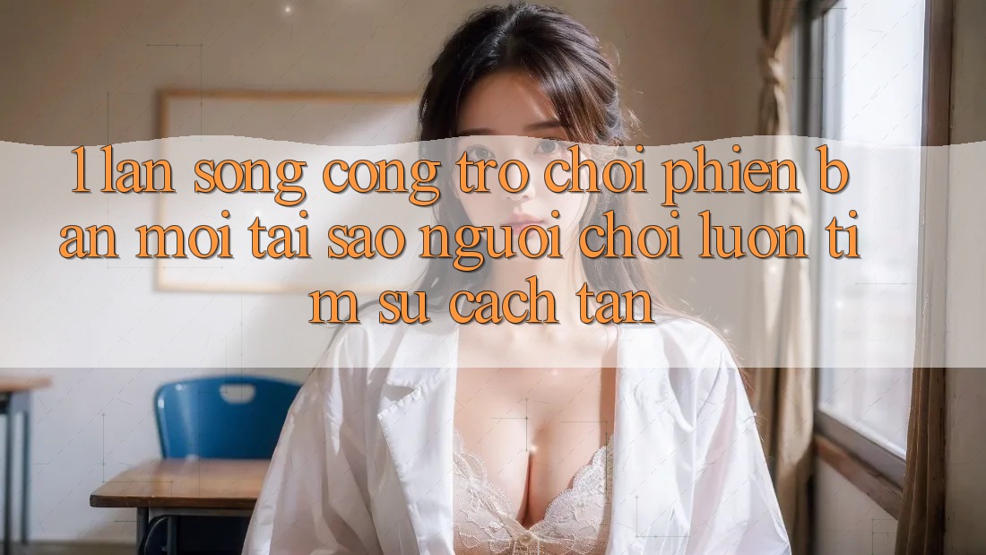 1. Làn Sóng Cổng Trò chơi Phiên bản mới: Tại Sao Người Chơi Luôn Tìm Sự Cách tân? 1. Làn Sóng Cổng Trò chơi Phiên bản mới: Tại Sao Người Chơi Luôn Tìm Sự Cách tân?