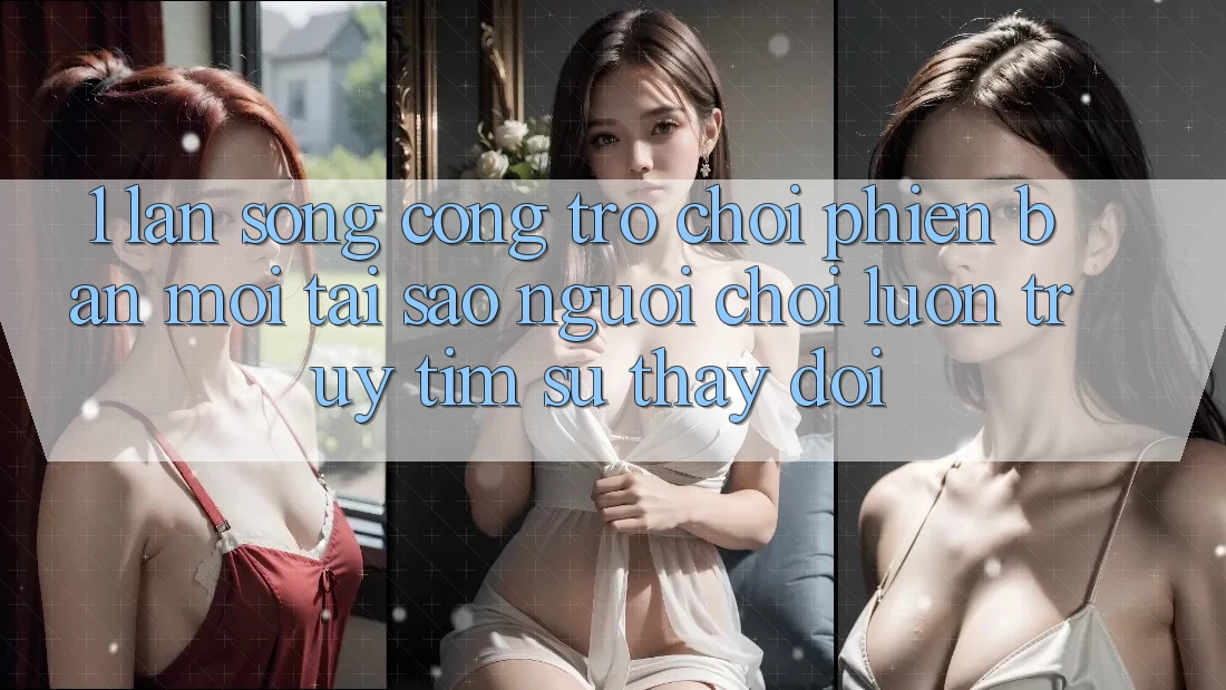 1. Làn Sóng Cổng Trò chơi Phiên bản mới: Tại Sao Người Chơi Luôn Truy tìm Sự Thay đổi? 1. Làn Sóng Cổng Trò chơi Phiên bản mới: Tại Sao Người Chơi Luôn Truy tìm Sự Thay đổi?