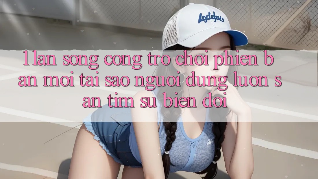 1. Làn Sóng Cổng Trò chơi Phiên bản mới: Tại Sao Người dùng Luôn Săn tìm Sự Biến đổi? 1. Làn Sóng Cổng Trò chơi Phiên bản mới: Tại Sao Người dùng Luôn Săn tìm Sự Biến đổi?