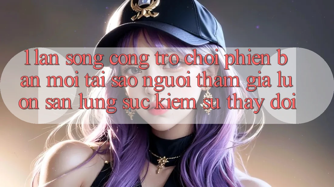 1. Làn Sóng Cổng Trò chơi Phiên bản mới: Tại Sao Người tham gia Luôn Săn lùng sục Kiếm Sự Thay Đổi? 1. Làn Sóng Cổng Trò chơi Phiên bản mới: Tại Sao Người tham gia Luôn Săn lùng sục Kiếm Sự Thay Đổi?